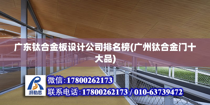 廣東鈦合金板設計公司排名榜(廣州鈦合金門十大品)