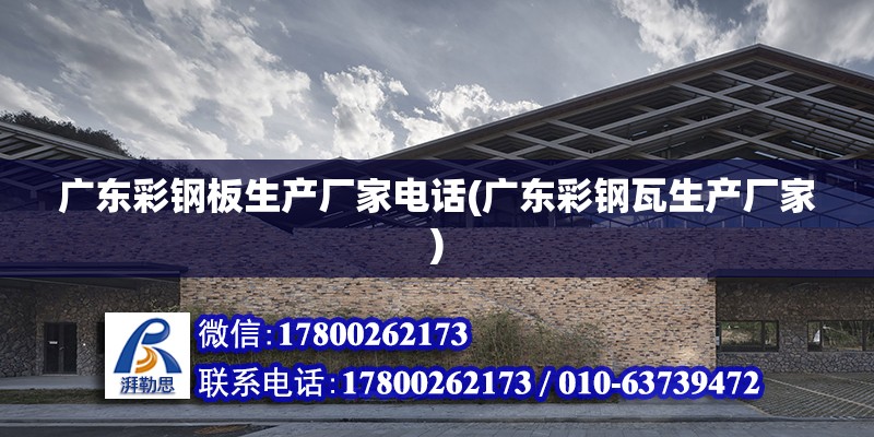 廣東彩鋼板生產廠家電話(廣東彩鋼瓦生產廠家) 結構工業鋼結構施工