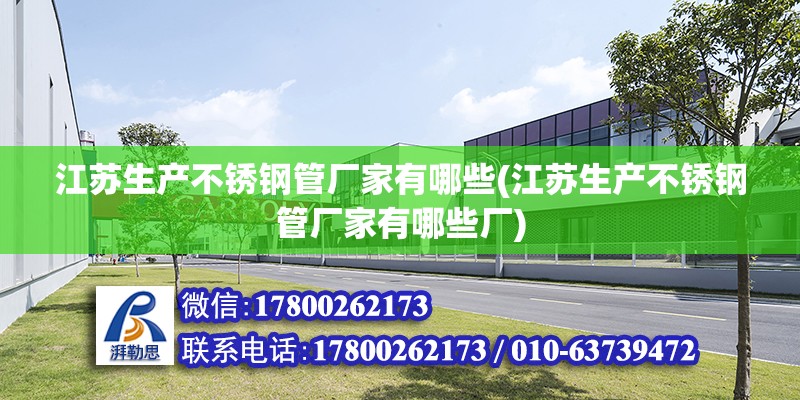 江蘇生產不銹鋼管廠家有哪些(江蘇生產不銹鋼管廠家有哪些廠) 鋼結構玻璃棧道施工