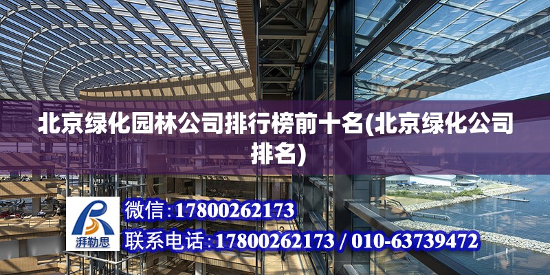 北京綠化園林公司排行榜前十名(北京綠化公司 排名) 鋼結構框架施工