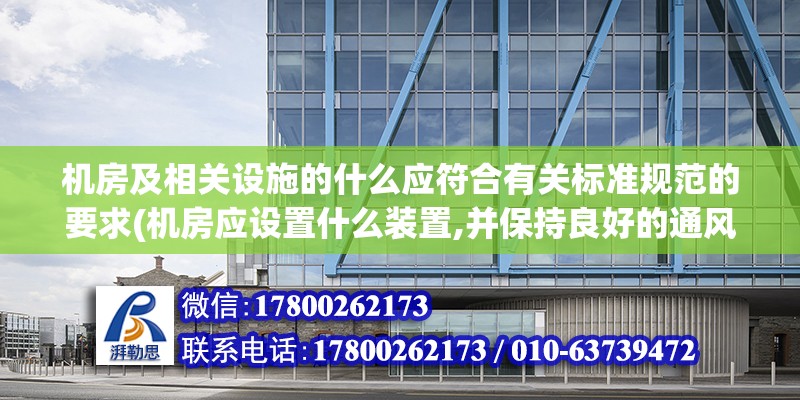 機房及相關設施的什么應符合有關標準規范的要求(機房應設置什么裝置,并保持良好的通風)