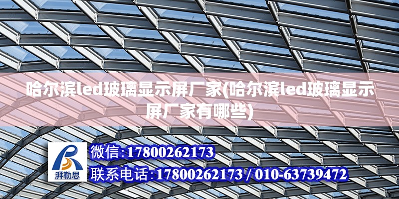 哈爾濱led玻璃顯示屏廠家(哈爾濱led玻璃顯示屏廠家有哪些) 建筑施工圖設計