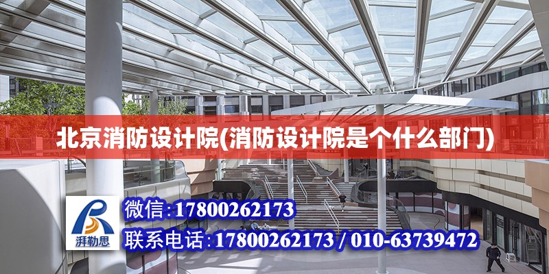 北京消防設計院(消防設計院是個什么部門) 結構電力行業施工