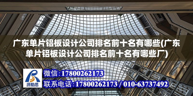 廣東單片鋁板設計公司排名前十名有哪些(廣東單片鋁板設計公司排名前十名有哪些廠) 鋼結構桁架施工