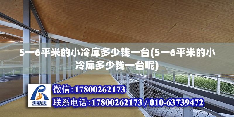 5一6平米的小冷庫多少錢一臺(5一6平米的小冷庫多少錢一臺呢)