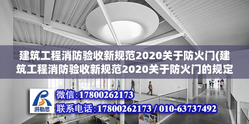 建筑工程消防驗(yàn)收新規(guī)范2020關(guān)于防火門(mén)(建筑工程消防驗(yàn)收新規(guī)范2020關(guān)于防火門(mén)的規(guī)定) 結(jié)構(gòu)地下室施工