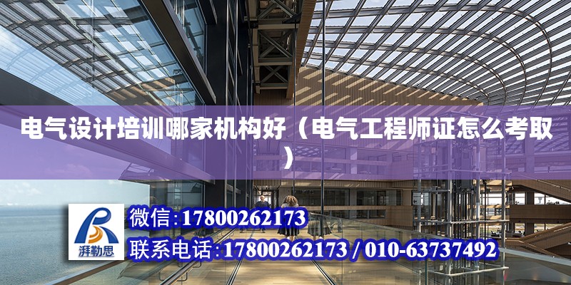 電氣設計培訓哪家機構好（電氣工程師證怎么考取） 北京加固設計