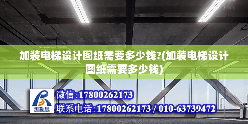 加裝電梯設計圖紙需要多少錢?(加裝電梯設計圖紙需要多少錢)