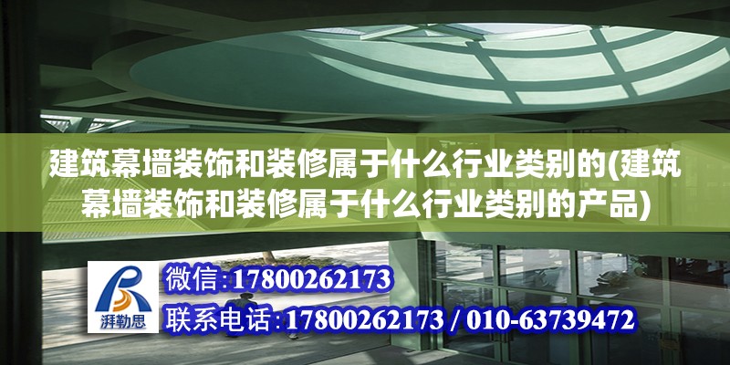 建筑幕墻裝飾和裝修屬于什么行業類別的(建筑幕墻裝飾和裝修屬于什么行業類別的產品) 鋼結構鋼結構停車場設計