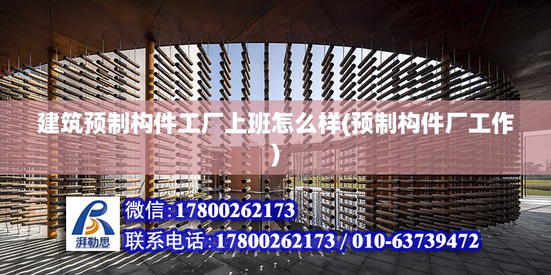 建筑預制構件工廠上班怎么樣(預制構件廠工作)