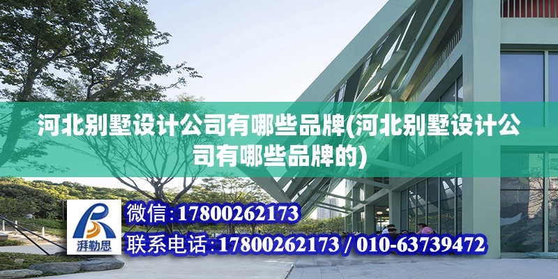 河北別墅設計公司有哪些品牌(河北別墅設計公司有哪些品牌的) 建筑施工圖設計