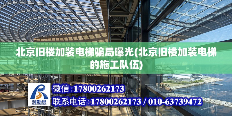 北京舊樓加裝電梯騙局曝光(北京舊樓加裝電梯的施工隊伍)