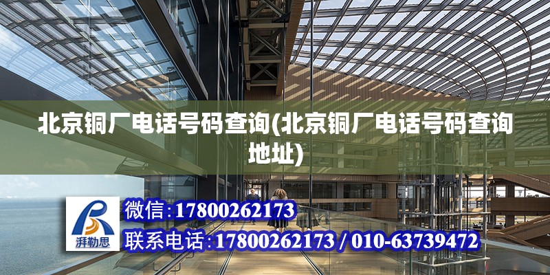 北京銅廠電話號碼查詢(北京銅廠電話號碼查詢地址) 結構砌體設計