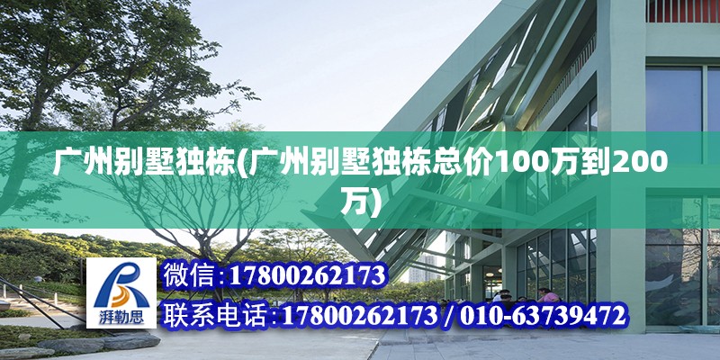 廣州別墅獨棟(廣州別墅獨棟總價100萬到200萬)