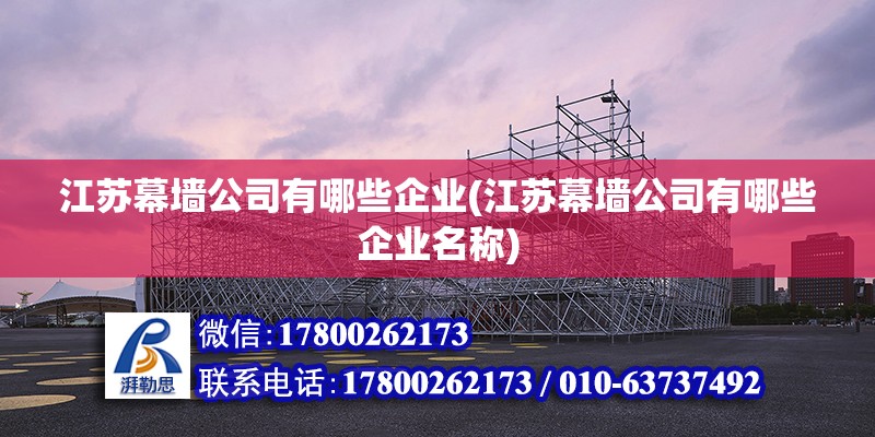 江蘇幕墻公司有哪些企業(江蘇幕墻公司有哪些企業名稱) 鋼結構鋼結構螺旋樓梯施工