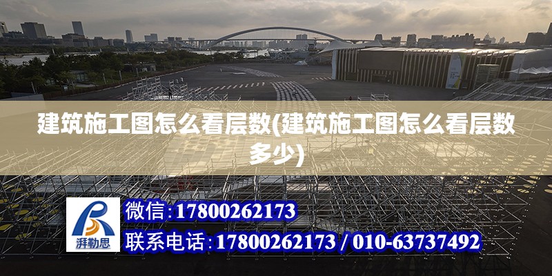 建筑施工圖怎么看層數(建筑施工圖怎么看層數多少) 鋼結構鋼結構螺旋樓梯施工