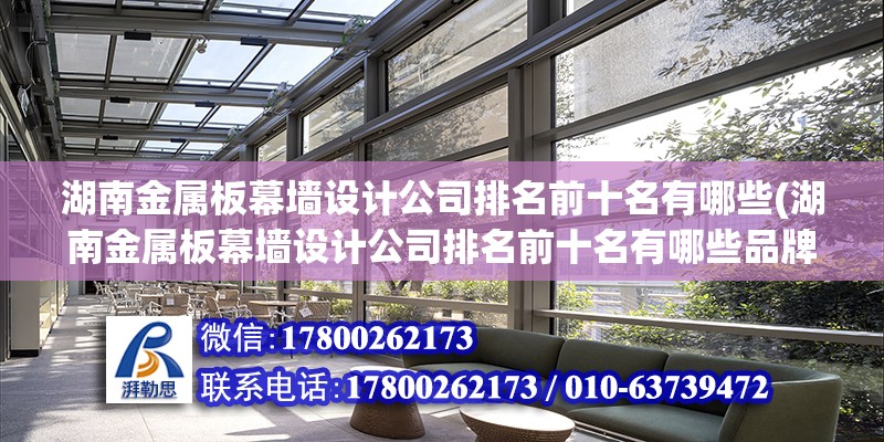 湖南金屬板幕墻設計公司排名前十名有哪些(湖南金屬板幕墻設計公司排名前十名有哪些品牌) 鋼結構跳臺施工