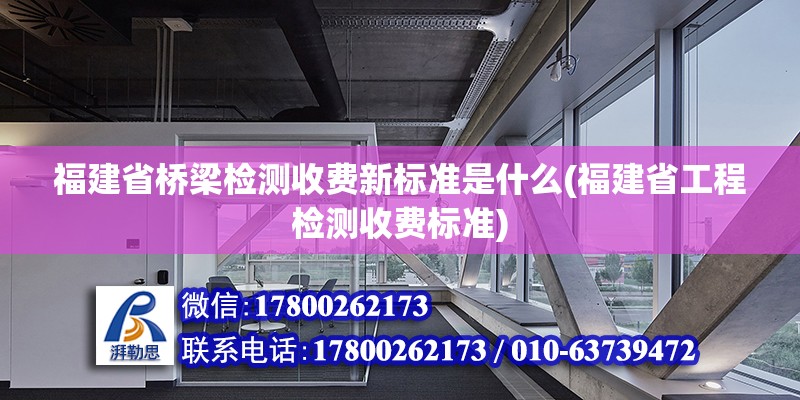 福建省橋梁檢測收費(fèi)新標(biāo)準(zhǔn)是什么(福建省工程檢測收費(fèi)標(biāo)準(zhǔn))