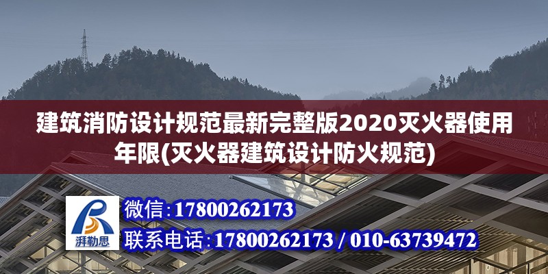 建筑消防設計規范最新完整版2020滅火器使用年限(滅火器建筑設計防火規范)