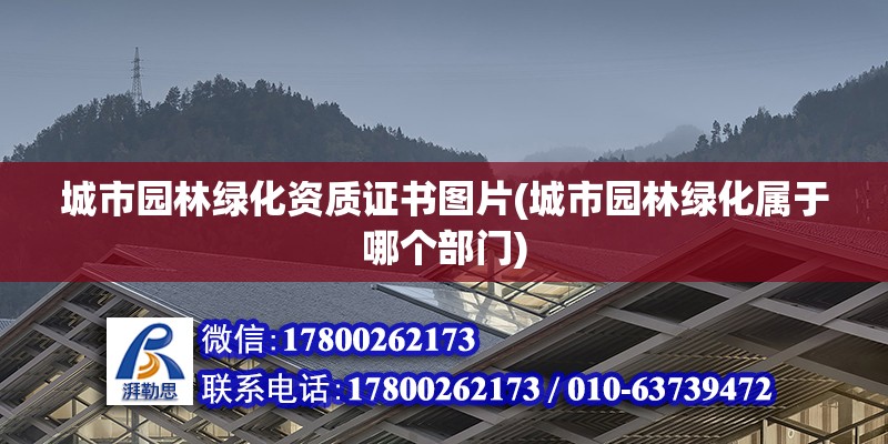 城市園林綠化資質證書圖片(城市園林綠化屬于哪個部門)