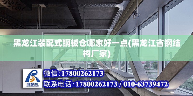 黑龍江裝配式鋼板倉哪家好一點(黑龍江省鋼結構廠家)