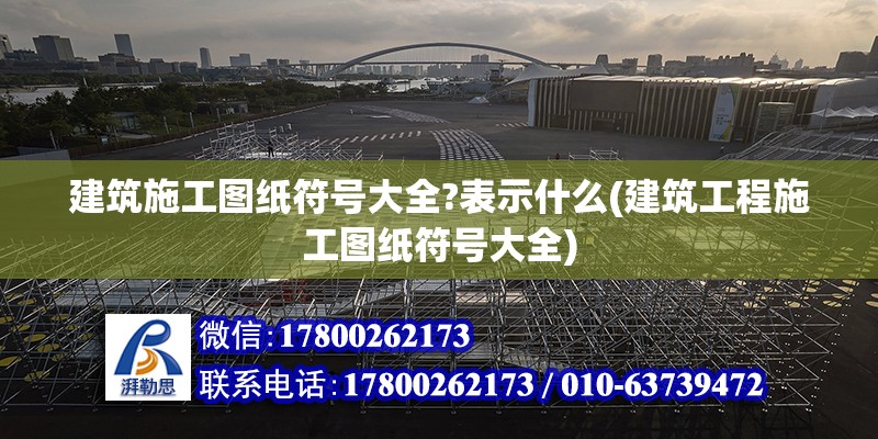 建筑施工圖紙符號大全?表示什么(建筑工程施工圖紙符號大全) 鋼結構玻璃棧道設計