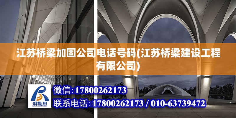 江蘇橋梁加固公司電話號碼(江蘇橋梁建設工程有限公司) 北京加固施工