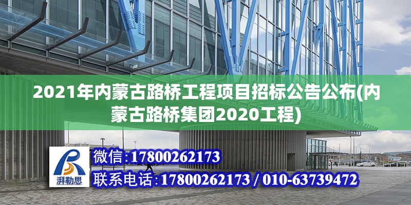 2021年內蒙古路橋工程項目招標公告公布(內蒙古路橋集團2020工程)