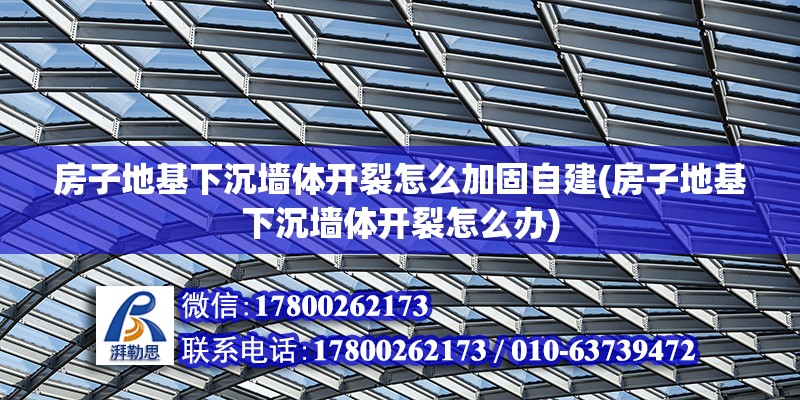 房子地基下沉墻體開裂怎么加固自建(房子地基下沉墻體開裂怎么辦)