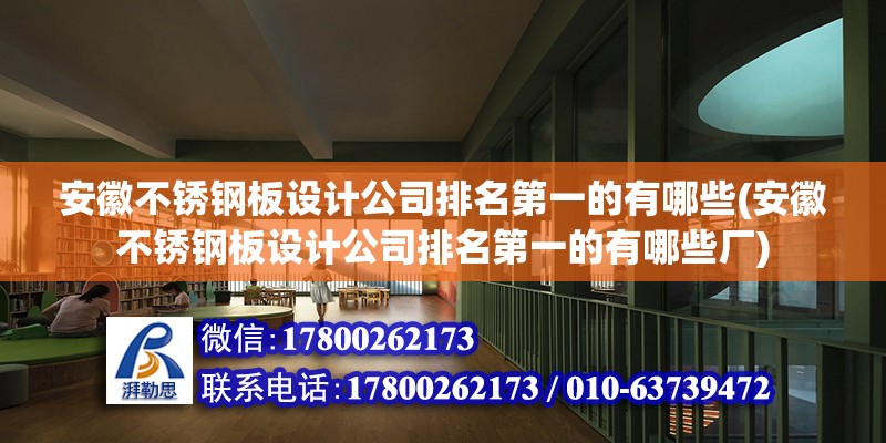 安徽不銹鋼板設(shè)計(jì)公司排名第一的有哪些(安徽不銹鋼板設(shè)計(jì)公司排名第一的有哪些廠)