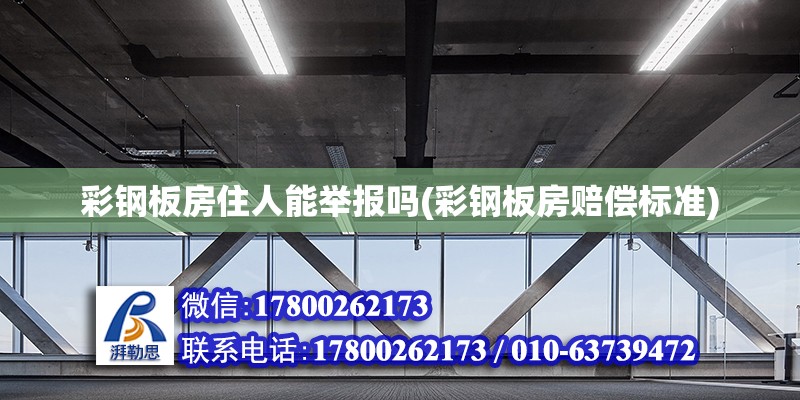 彩鋼板房住人能舉報嗎(彩鋼板房賠償標準) 鋼結構玻璃棧道施工