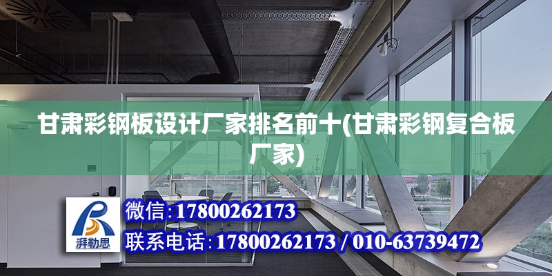 甘肅彩鋼板設(shè)計廠家排名前十(甘肅彩鋼復(fù)合板廠家) 鋼結(jié)構(gòu)桁架施工