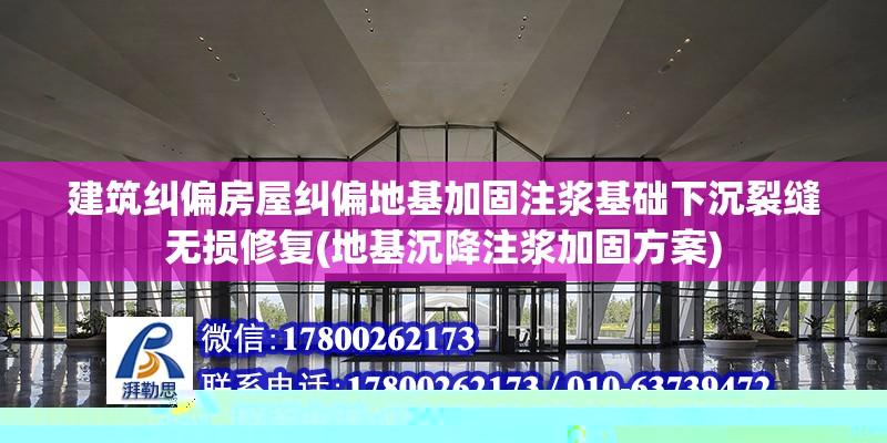 建筑糾偏房屋糾偏地基加固注漿基礎下沉裂縫無損修復(地基沉降注漿加固方案)