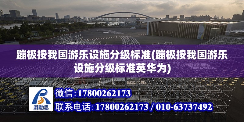 蹦極按我國游樂設施分級標準(蹦極按我國游樂設施分級標準英華為) 結(jié)構工業(yè)鋼結(jié)構施工