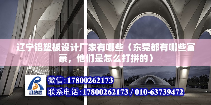 遼寧鋁塑板設計廠家有哪些（東莞都有哪些富豪，他們是怎么打拼的）