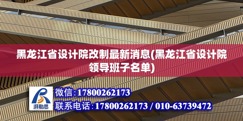 黑龍江省設計院改制最新消息(黑龍江省設計院領導班子名單)