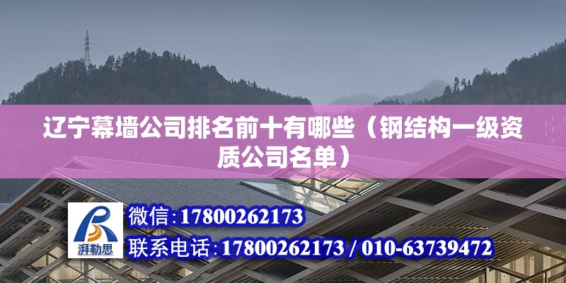 遼寧幕墻公司排名前十有哪些（鋼結(jié)構(gòu)一級資質(zhì)公司名單） 裝飾家裝設(shè)計