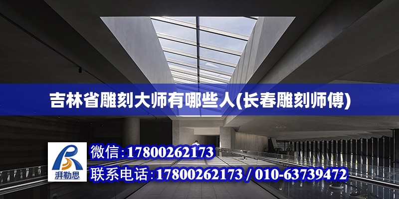 吉林省雕刻大師有哪些人(長春雕刻師傅) 結構機械鋼結構設計