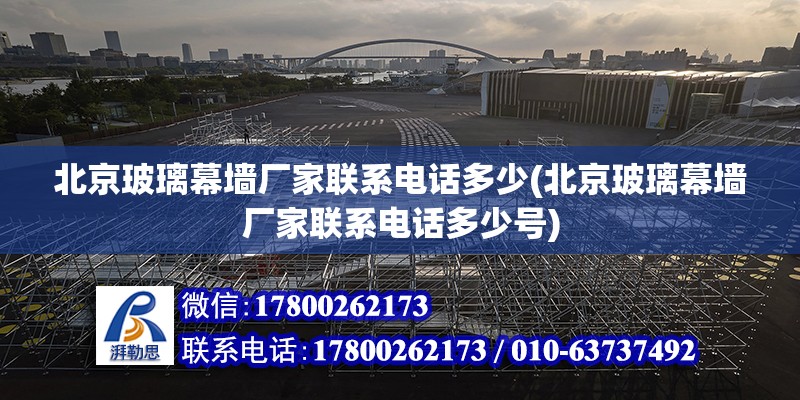 北京玻璃幕墻廠家聯系電話多少(北京玻璃幕墻廠家聯系電話多少號) 北京加固設計（加固設計公司）