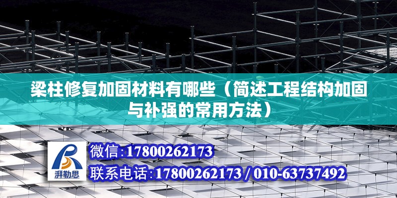 梁柱修復(fù)加固材料有哪些（簡(jiǎn)述工程結(jié)構(gòu)加固與補(bǔ)強(qiáng)的常用方法） 建筑施工圖施工