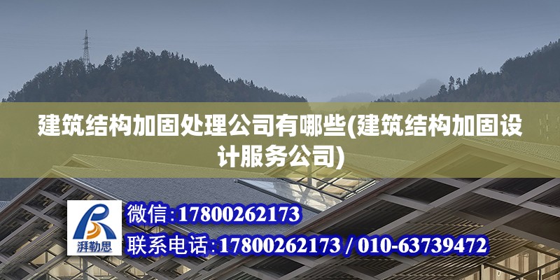 建筑結構加固處理公司有哪些(建筑結構加固設計服務公司) 鋼結構玻璃棧道施工