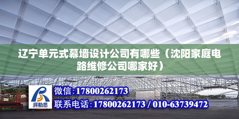 遼寧單元式幕墻設(shè)計公司有哪些（沈陽家庭電路維修公司哪家好） 建筑施工圖設(shè)計