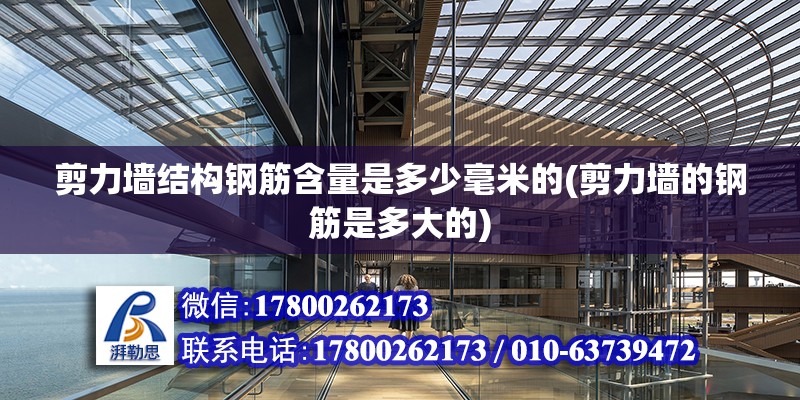 剪力墻結(jié)構(gòu)鋼筋含量是多少毫米的(剪力墻的鋼筋是多大的) 裝飾幕墻設(shè)計(jì)