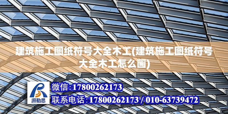 建筑施工圖紙符號大全木工(建筑施工圖紙符號大全木工怎么畫)