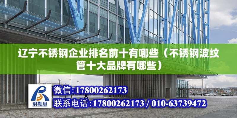 遼寧不銹鋼企業(yè)排名前十有哪些（不銹鋼波紋管十大品牌有哪些） 裝飾家裝設計