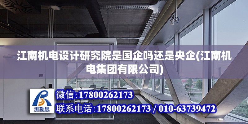 江南機電設計研究院是國企嗎還是央企(江南機電集團有限公司) 裝飾工裝施工