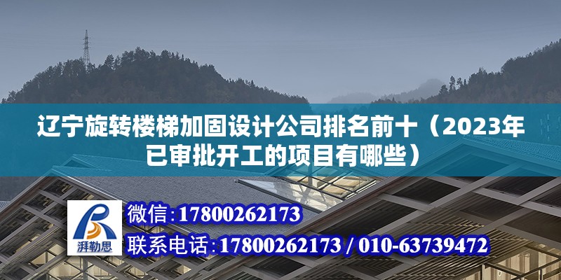 遼寧旋轉樓梯加固設計公司排名前十（2023年已審批開工的項目有哪些）