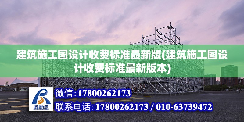 建筑施工圖設計收費標準最新版(建筑施工圖設計收費標準最新版本)