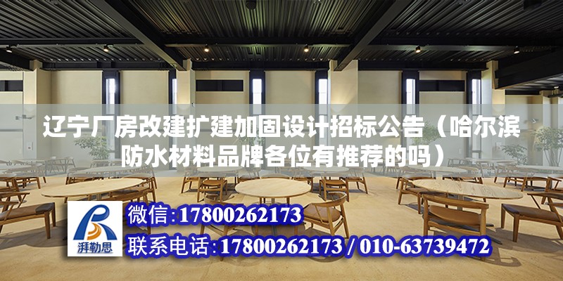 遼寧廠房改建擴建加固設計招標公告（哈爾濱防水材料品牌各位有推薦的嗎）