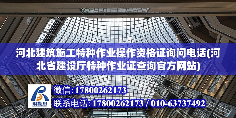 河北建筑施工特種作業操作資格證詢問電話(河北省建設廳特種作業證查詢官方網站)